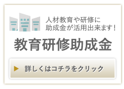 人材教育や研修に助成金が活用出来ます! 教育研修助成金 詳しくはコチラをクリック