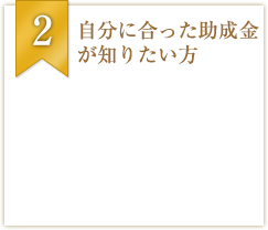 自分に合った助成金が知りたい方