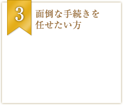 面倒な手続きを任せたい方