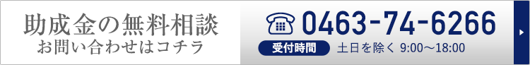 助成金の無料相談 お問い合わせはコチラ 0463-74-6266 受付時間 土日を除く 9:00~18:00